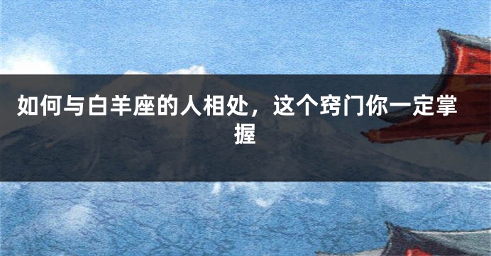 如何与白羊座的人相处，这个窍门你一定掌握