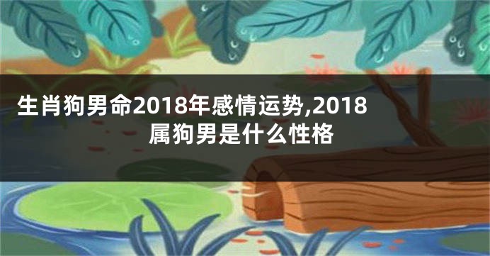 生肖狗男命2018年感情运势,2018属狗男是什么性格