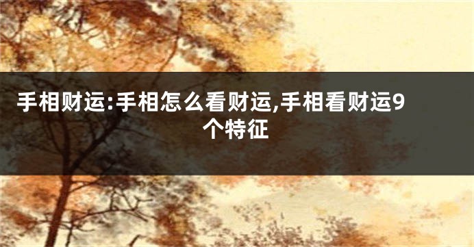 手相财运:手相怎么看财运,手相看财运9个特征