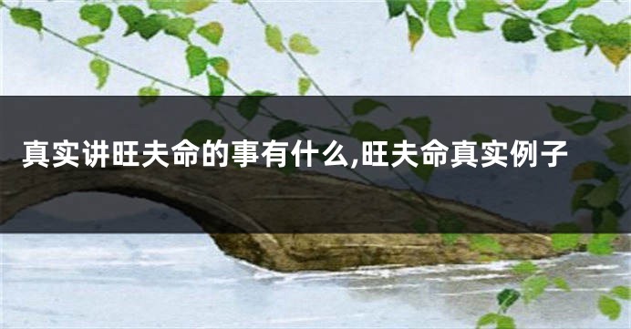 真实讲旺夫命的事有什么,旺夫命真实例子