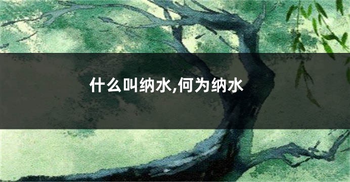 什么叫纳水,何为纳水
