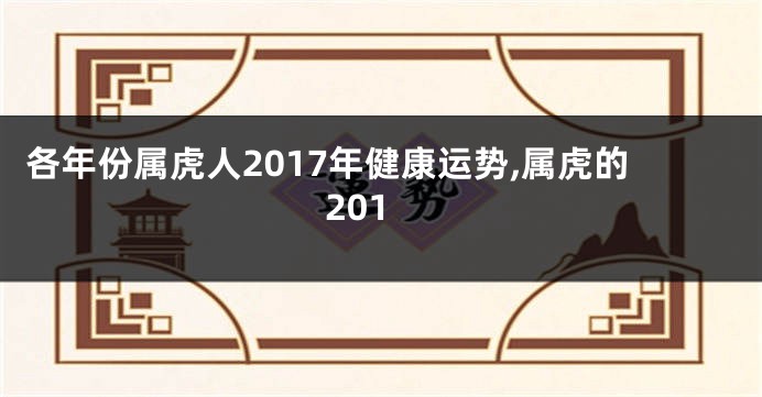 各年份属虎人2017年健康运势,属虎的201