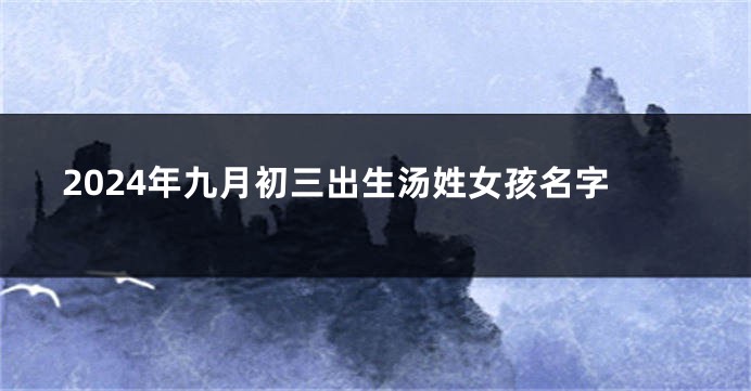 2024年九月初三出生汤姓女孩名字