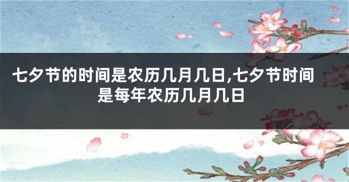 七夕节的时间是农历几月几日,七夕节时间是每年农历几月几日