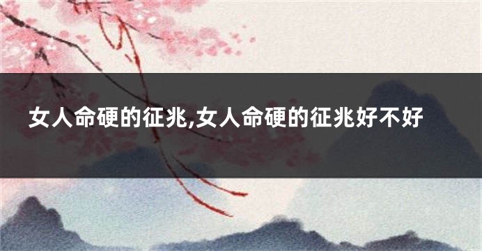 女人命硬的征兆,女人命硬的征兆好不好