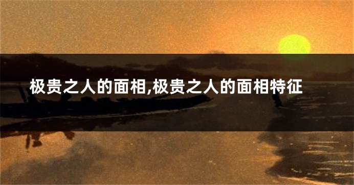 极贵之人的面相,极贵之人的面相特征