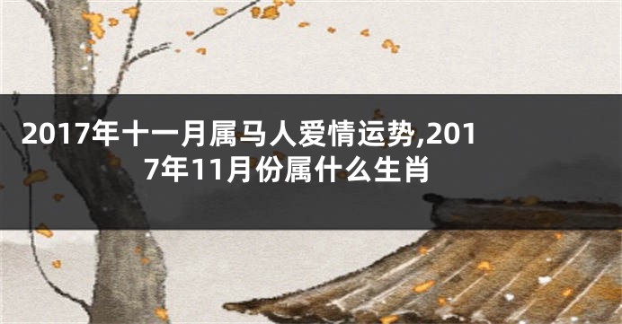 2017年十一月属马人爱情运势,2017年11月份属什么生肖