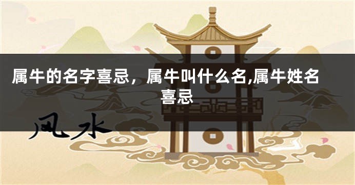 属牛的名字喜忌，属牛叫什么名,属牛姓名喜忌