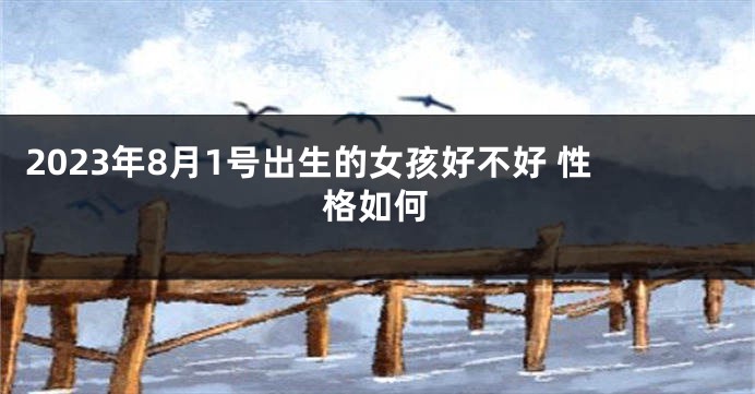 2023年8月1号出生的女孩好不好 性格如何
