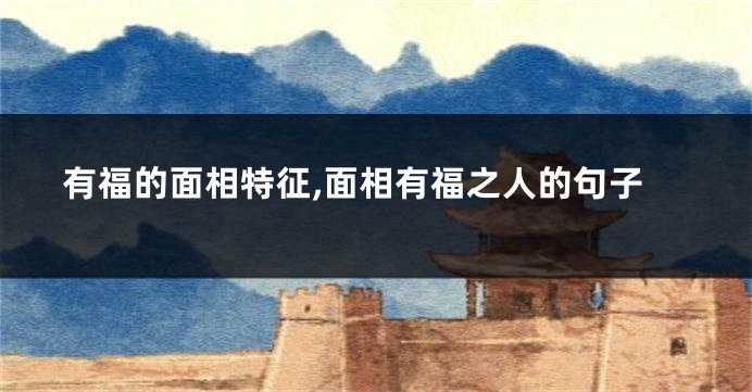 有福的面相特征,面相有福之人的句子