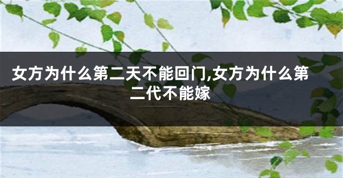 女方为什么第二天不能回门,女方为什么第二代不能嫁