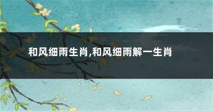 和风细雨生肖,和风细雨解一生肖