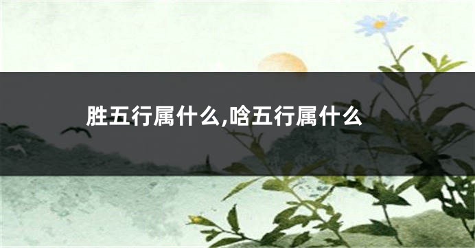 胜五行属什么,唅五行属什么