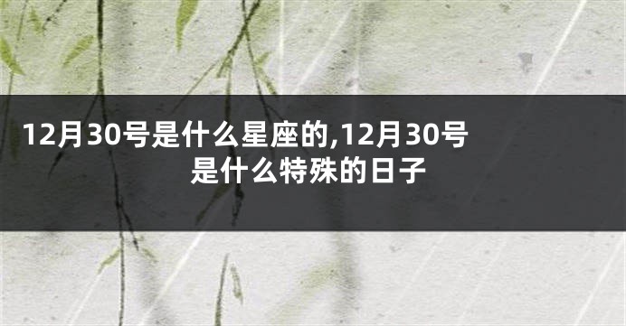 12月30号是什么星座的,12月30号是什么特殊的日子