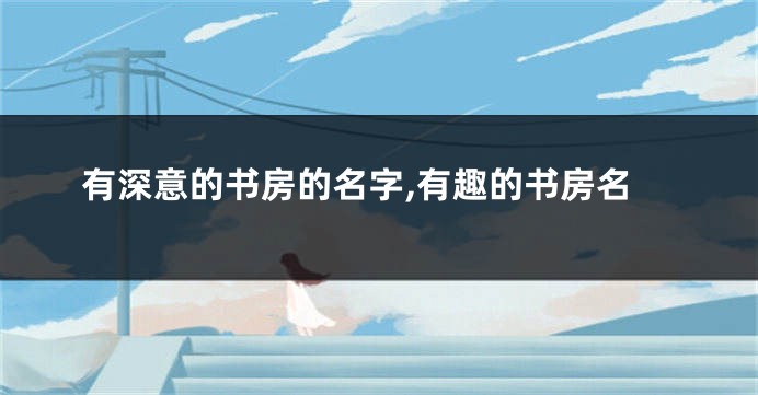 有深意的书房的名字,有趣的书房名