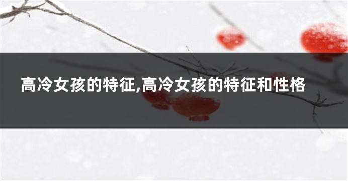 高冷女孩的特征,高冷女孩的特征和性格