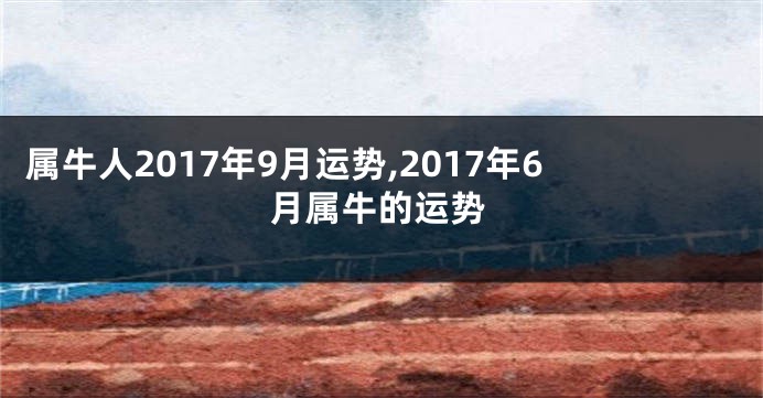 属牛人2017年9月运势,2017年6月属牛的运势