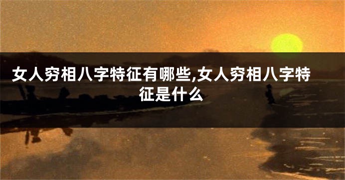 女人穷相八字特征有哪些,女人穷相八字特征是什么