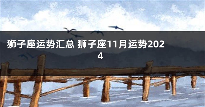 狮子座运势汇总 狮子座11月运势2024