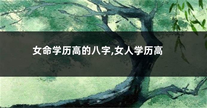 女命学历高的八字,女人学历高