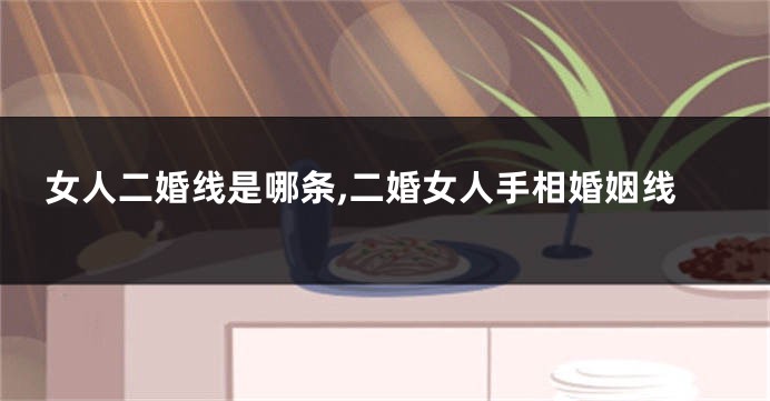 女人二婚线是哪条,二婚女人手相婚姻线