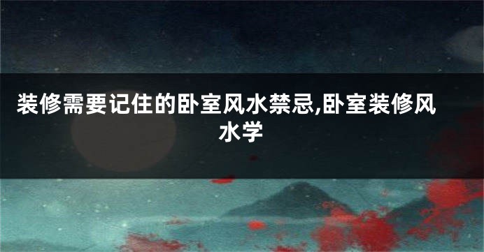 装修需要记住的卧室风水禁忌,卧室装修风水学