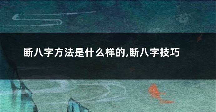 断八字方法是什么样的,断八字技巧