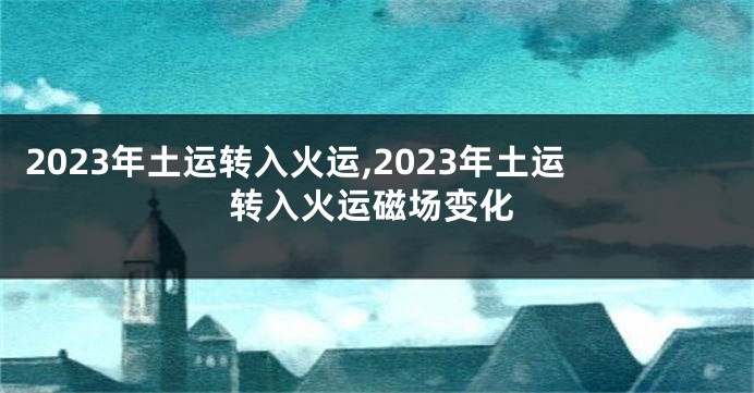 2023年土运转入火运,2023年土运转入火运磁场变化