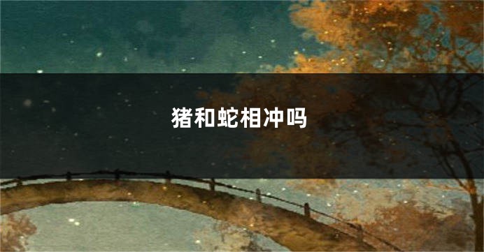 猪和蛇相冲吗