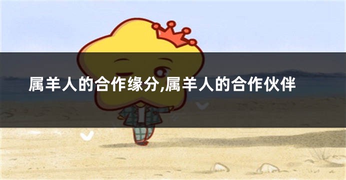 属羊人的合作缘分,属羊人的合作伙伴