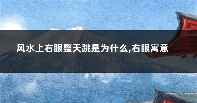 风水上右眼整天跳是为什么,右眼寓意