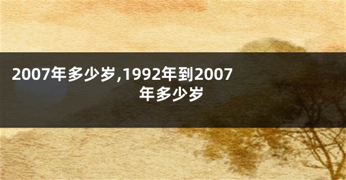 2007年多少岁,1992年到2007年多少岁