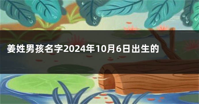 姜姓男孩名字2024年10月6日出生的