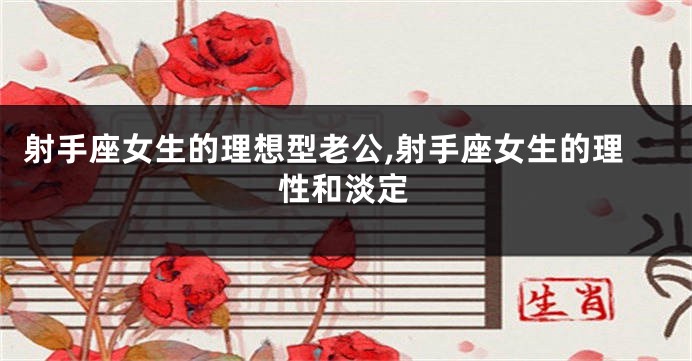 射手座女生的理想型老公,射手座女生的理性和淡定