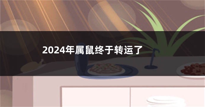 2024年属鼠终于转运了