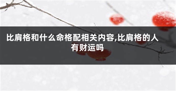 比肩格和什么命格配相关内容,比肩格的人有财运吗