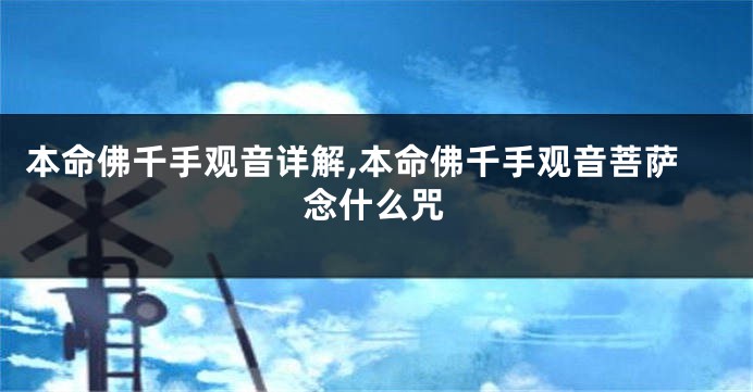 本命佛千手观音详解,本命佛千手观音菩萨念什么咒