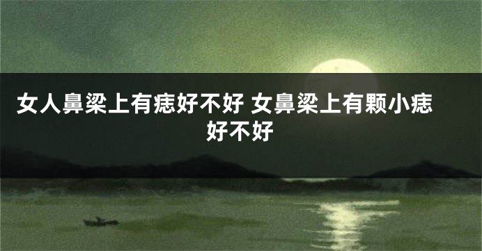 女人鼻梁上有痣好不好 女鼻梁上有颗小痣好不好