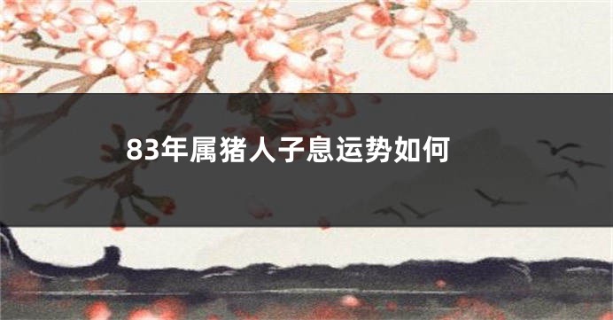 83年属猪人子息运势如何