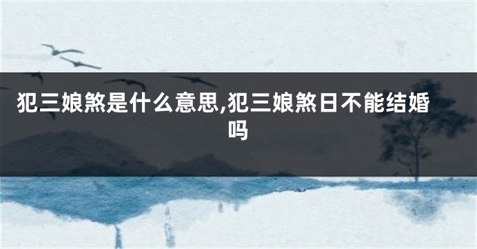 犯三娘煞是什么意思,犯三娘煞日不能结婚吗