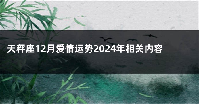 天秤座12月爱情运势2024年相关内容