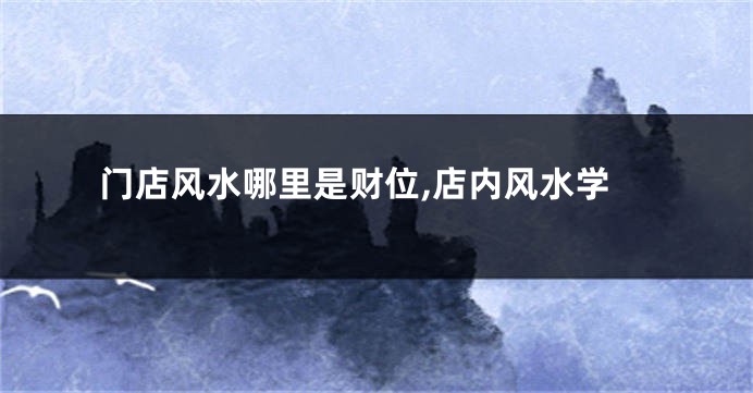 门店风水哪里是财位,店内风水学