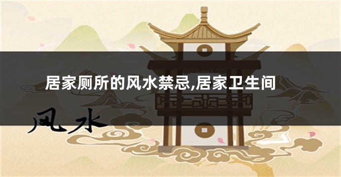 居家厕所的风水禁忌,居家卫生间