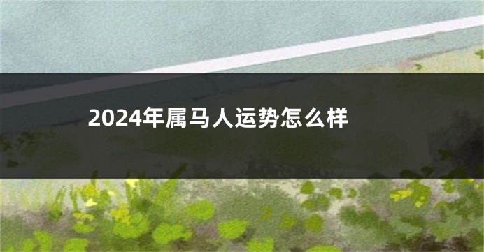 2024年属马人运势怎么样