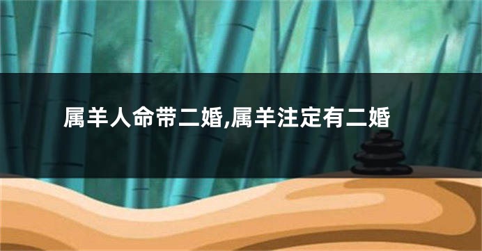 属羊人命带二婚,属羊注定有二婚
