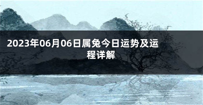 2023年06月06日属兔今日运势及运程详解