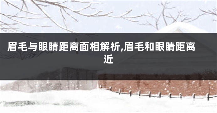眉毛与眼睛距离面相解析,眉毛和眼睛距离近