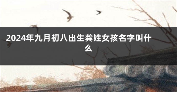 2024年九月初八出生龚姓女孩名字叫什么