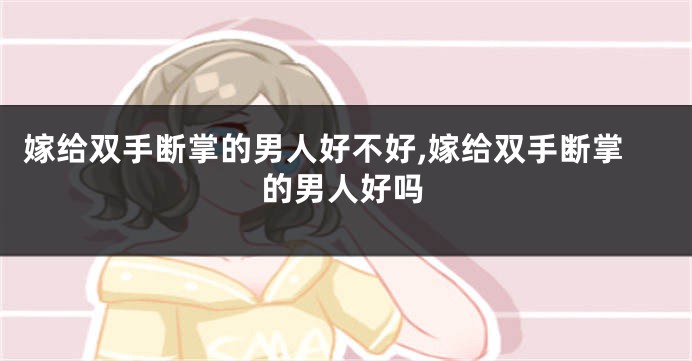 嫁给双手断掌的男人好不好,嫁给双手断掌的男人好吗