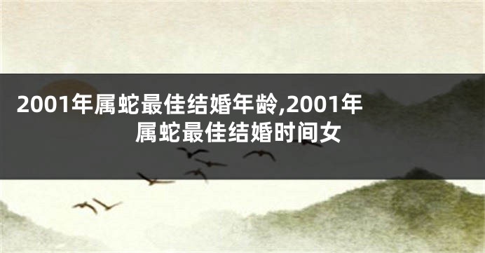 2001年属蛇最佳结婚年龄,2001年属蛇最佳结婚时间女
